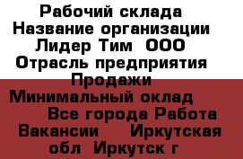 Рабочий склада › Название организации ­ Лидер Тим, ООО › Отрасль предприятия ­ Продажи › Минимальный оклад ­ 14 000 - Все города Работа » Вакансии   . Иркутская обл.,Иркутск г.